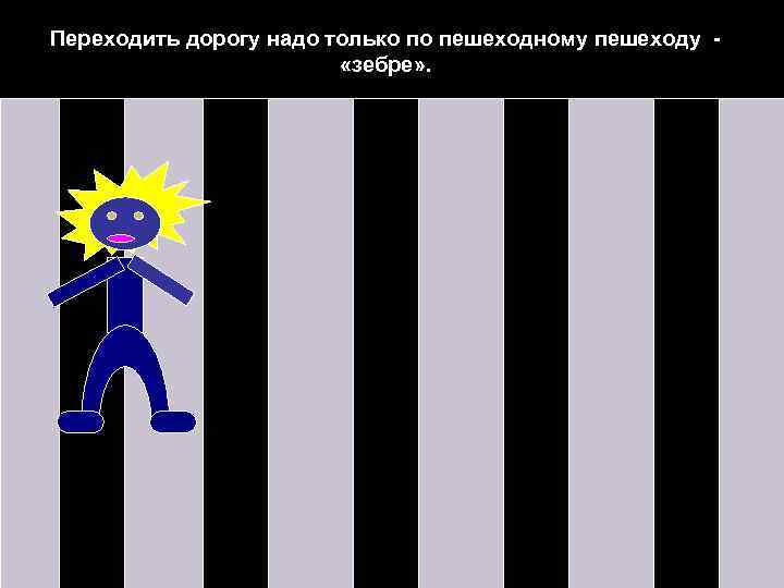Переходить дорогу надо только по пешеходному пешеходу «зебре» . 