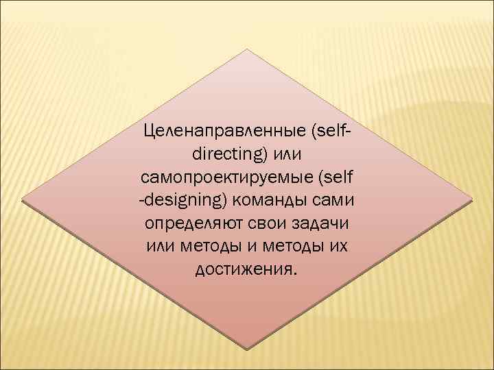 Целенаправленные (selfdirecting) или самопроектируемые (self -designing) команды сами определяют свои задачи или методы их