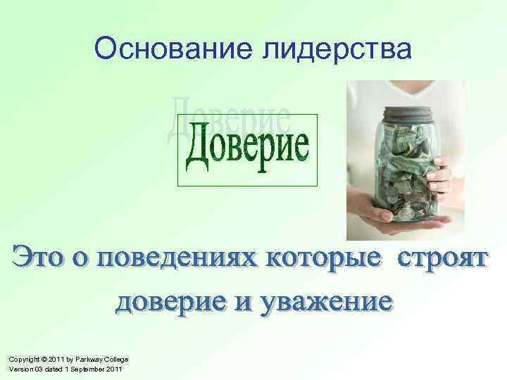 Основание лидерства Copyright © 2011 by Parkway College Version 03 dated 1 September 2011