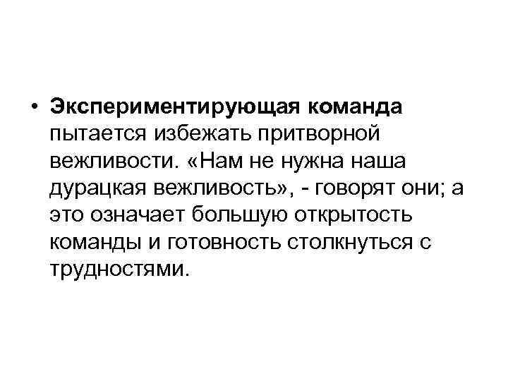  • Экспериментирующая команда пытается избежать притворной вежливости. «Нам не нужна наша дурацкая вежливость»