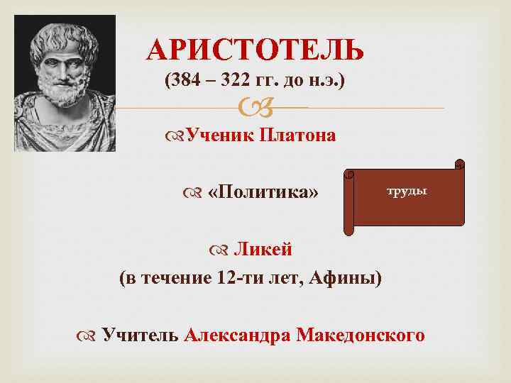АРИСТОТЕЛЬ (384 – 322 гг. до н. э. ) Ученик Платона «Политика» труды Ликей