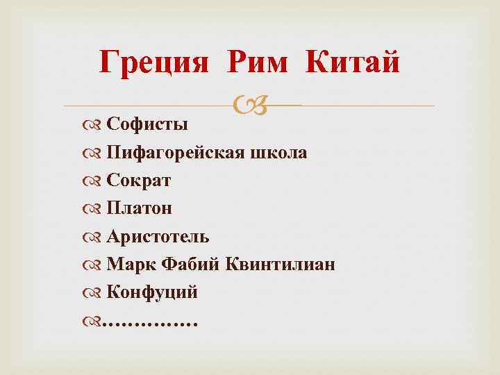 Греция Рим Китай Софисты Пифагорейская школа Сократ Платон Аристотель Марк Фабий Квинтилиан Конфуций ……………