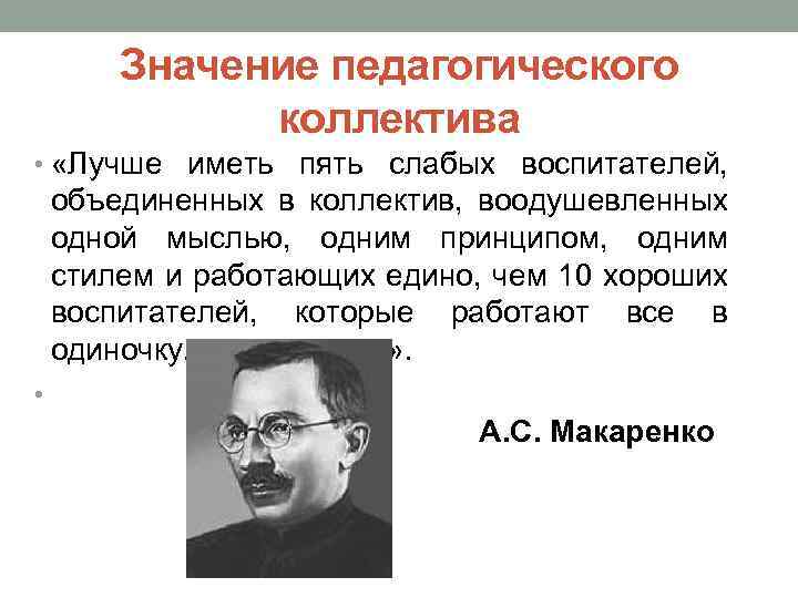 Значение педагогического коллектива • «Лучше иметь пять слабых воспитателей, объединенных в коллектив, воодушевленных одной