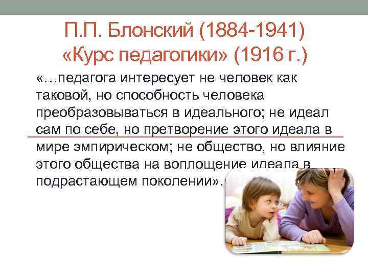 П. П. Блонский (1884 -1941) «Курс педагогики» (1916 г. ) «…педагога интересует не человек