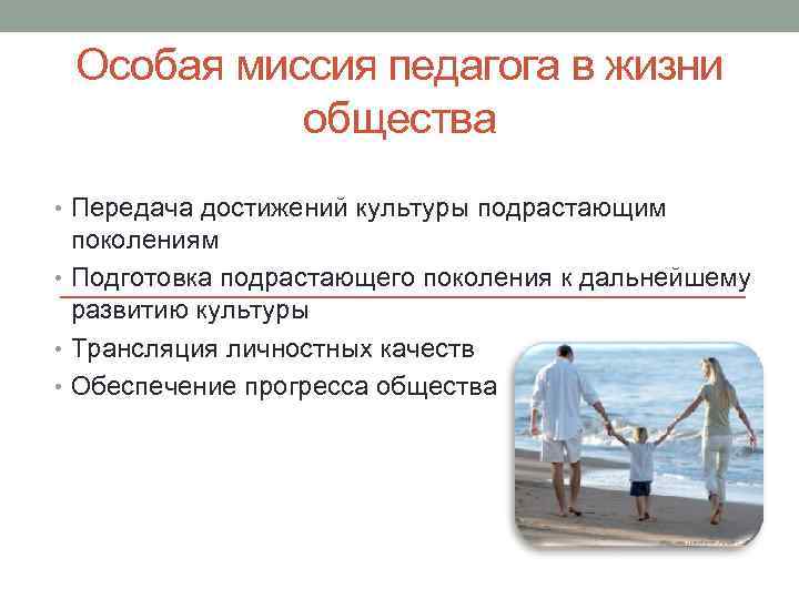 Особая миссия педагога в жизни общества • Передача достижений культуры подрастающим поколениям • Подготовка