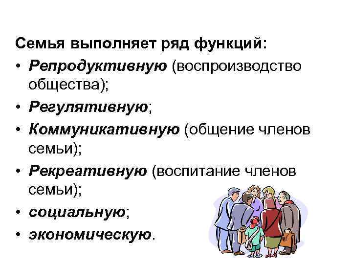 Семья выполняет ряд функций: • Репродуктивную (воспроизводство общества); • Регулятивную; • Коммуникативную (общение членов