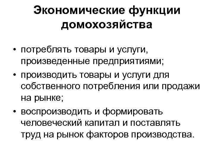  Экономические функции домохозяйства • потреблять товары и услуги, произведенные предприятиями; • производить товары