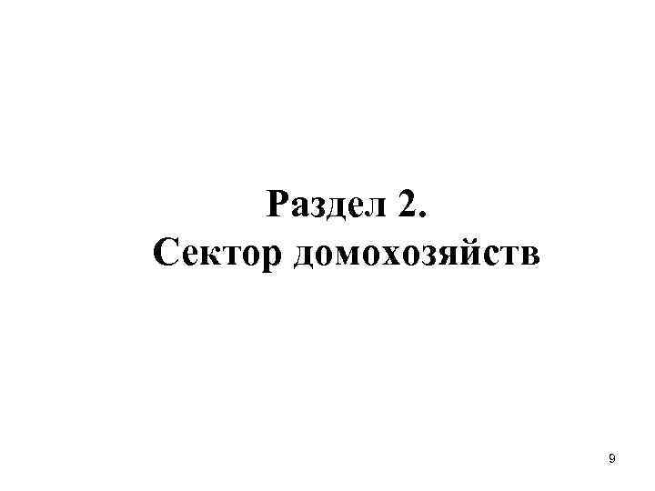  Раздел 2. Сектор домохозяйств 9 