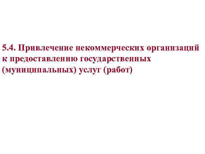 5. 4. Привлечение некоммерческих организаций к предоставлению государственных (муниципальных) услуг (работ) 