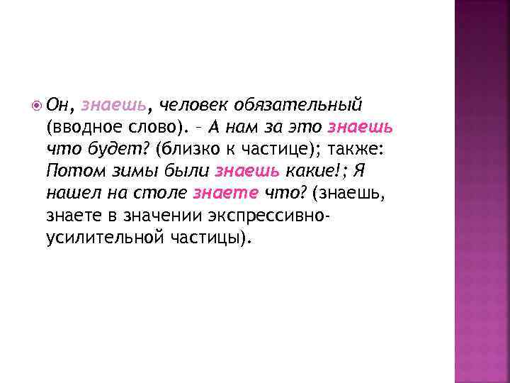  Он, знаешь, человек обязательный (вводное слово). – А нам за это знаешь что