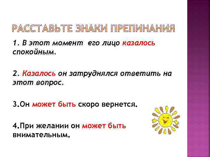 1. В этот момент его лицо казалось спокойным. 2. Казалось он затруднялся ответить на