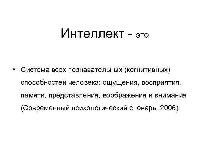 Интеллект - это • Система всех познавательных (когнитивных) способностей человека: ощущения, восприятия, памяти, представления,