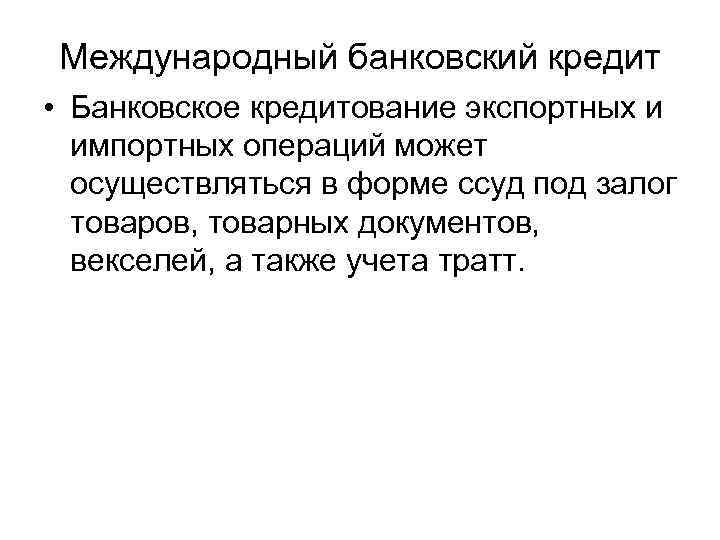 Международный банковский кредит • Банковское кредитование экспортных и импортных операций может осуществляться в форме