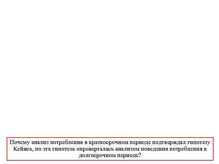 Почему анализ потребления в краткосрочном периоде подтверждал гипотезу Кейнса, но эта гипотеза опровергалась анализом