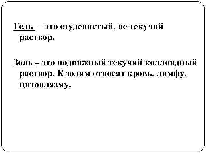 Гель – это студенистый, не текучий раствор. Золь – это подвижный текучий коллоидный раствор.