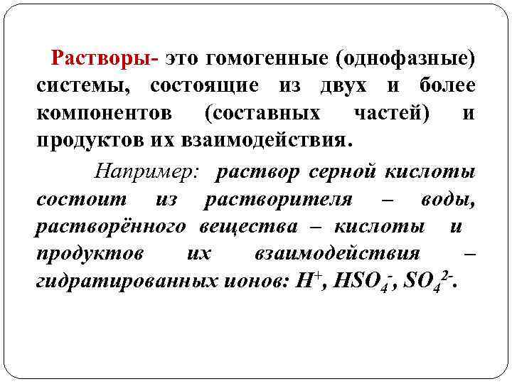 Растворы- это гомогенные (однофазные) системы, состоящие из двух и более компонентов (составных частей) и