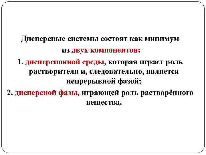 Дисперсные системы состоят как минимум из двух компонентов: 1. дисперсионной среды, которая играет роль