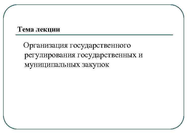 Тема лекции Организация государственного регулирования государственных и муниципальных закупок 