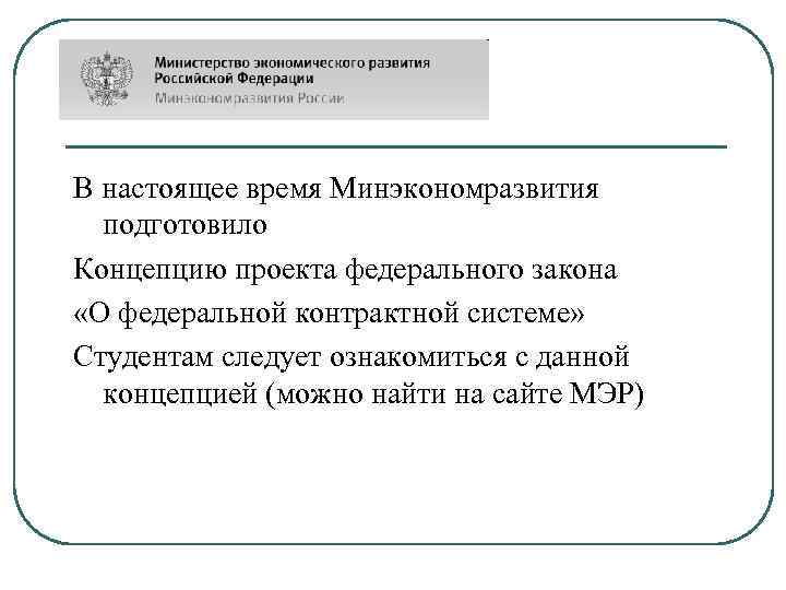 В настоящее время Минэкономразвития подготовило Концепцию проекта федерального закона «О федеральной контрактной системе» Студентам