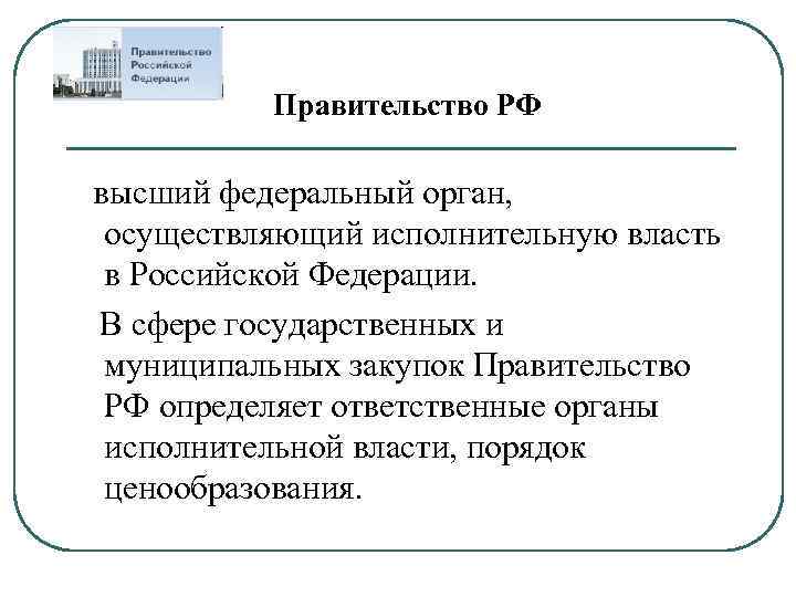 Правительство РФ высший федеральный орган, осуществляющий исполнительную власть в Российской Федерации. В сфере государственных