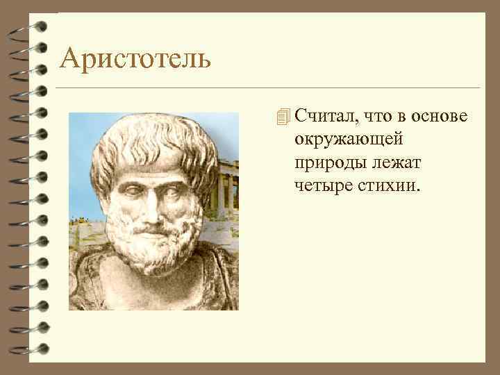 Аристотель 4 Считал, что в основе окружающей природы лежат четыре стихии. 
