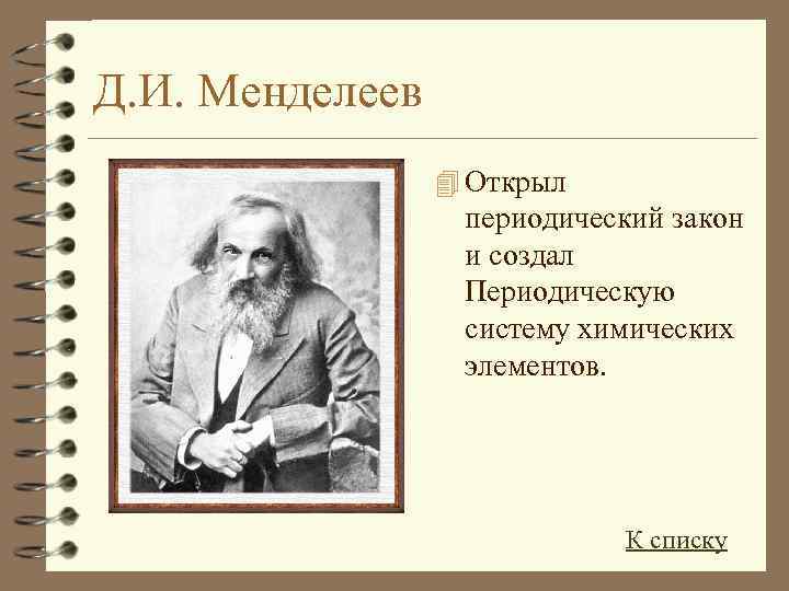 Д. И. Менделеев 4 Открыл периодический закон и создал Периодическую систему химических элементов. К