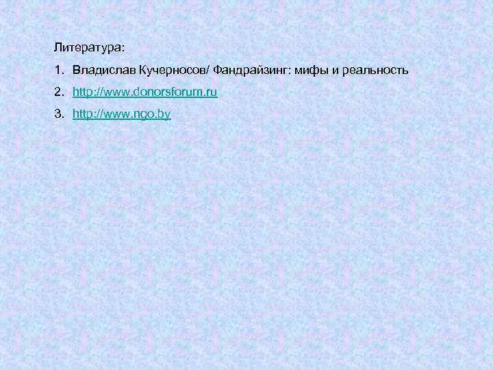 Литература: 1. Владислав Кучерносов/ Фандрайзинг: мифы и реальность 2. http: //www. donorsforum. ru 3.