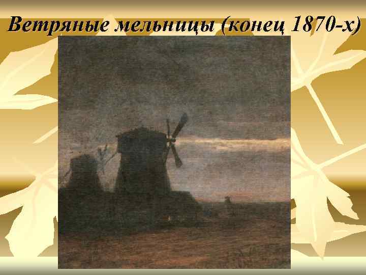 Ветряные мельницы (конец 1870 -х) 