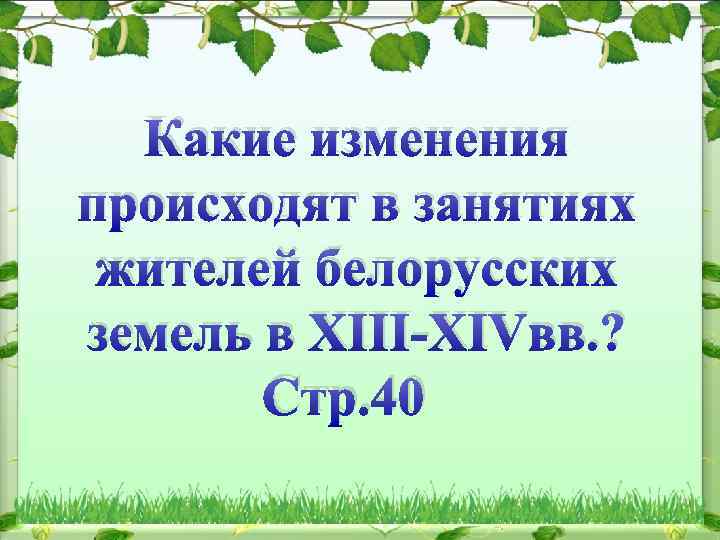 Какие изменения происходят в занятиях жителей белорусских земель в XIII-XIVвв. ? Стр. 40 