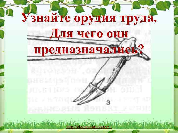 Узнайте орудия труда. Для чего они предназначались? http: //elenaranko. ucoz. ru/ 