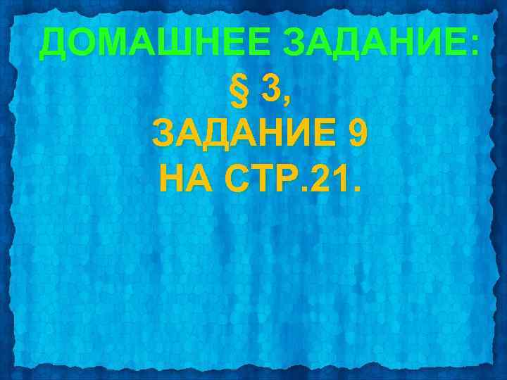 ДОМАШНЕЕ ЗАДАНИЕ: § 3, ЗАДАНИЕ 9 НА СТР. 21. 