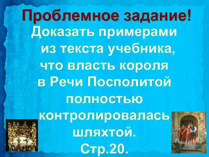 Проблемное задание! Доказать примерами из текста учебника, что власть короля в Речи Посполитой полностью