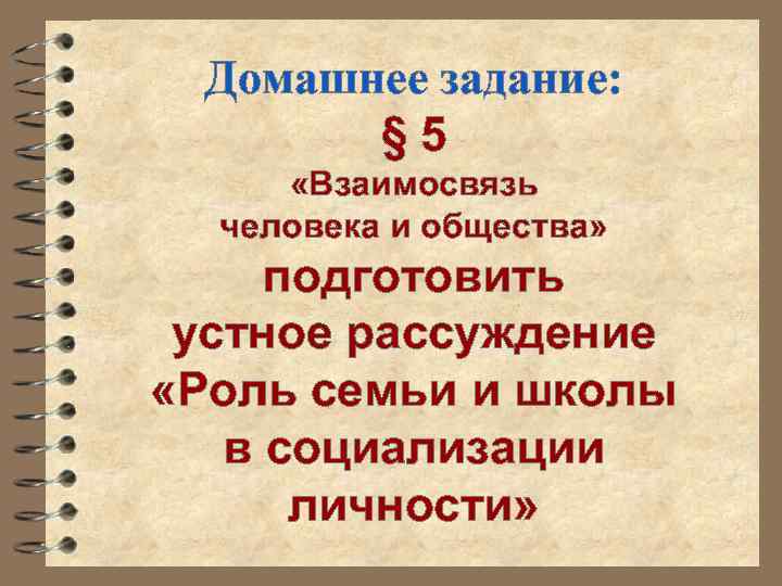 Домашнее задание: § 5 «Взаимосвязь человека и общества» подготовить устное рассуждение «Роль семьи и