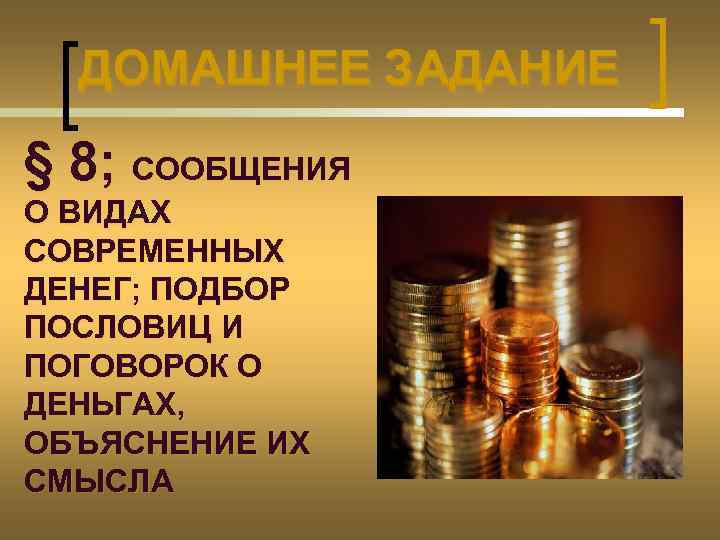 ДОМАШНЕЕ ЗАДАНИЕ § 8; СООБЩЕНИЯ О ВИДАХ СОВРЕМЕННЫХ ДЕНЕГ; ПОДБОР ПОСЛОВИЦ И ПОГОВОРОК О
