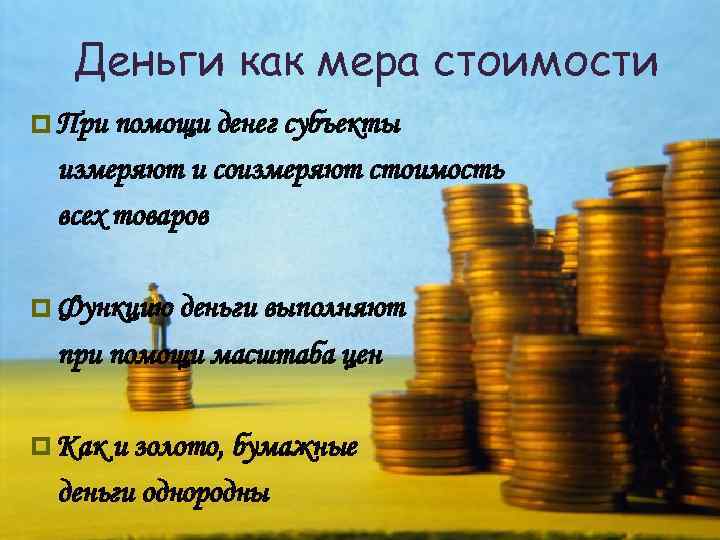 Деньги как мера стоимости p При помощи денег субъекты измеряют и соизмеряют стоимость всех