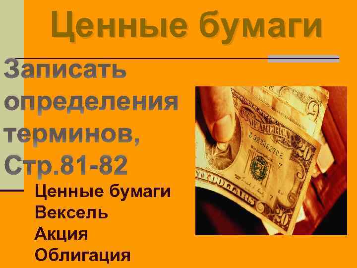 Ценные бумаги Записать определения терминов, Стр. 81 -82 Ценные бумаги Вексель Акция Облигация 