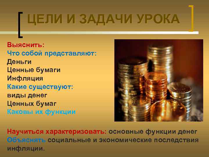ЦЕЛИ И ЗАДАЧИ УРОКА Выяснить: Что собой представляют: Деньги Ценные бумаги Инфляция Какие существуют: