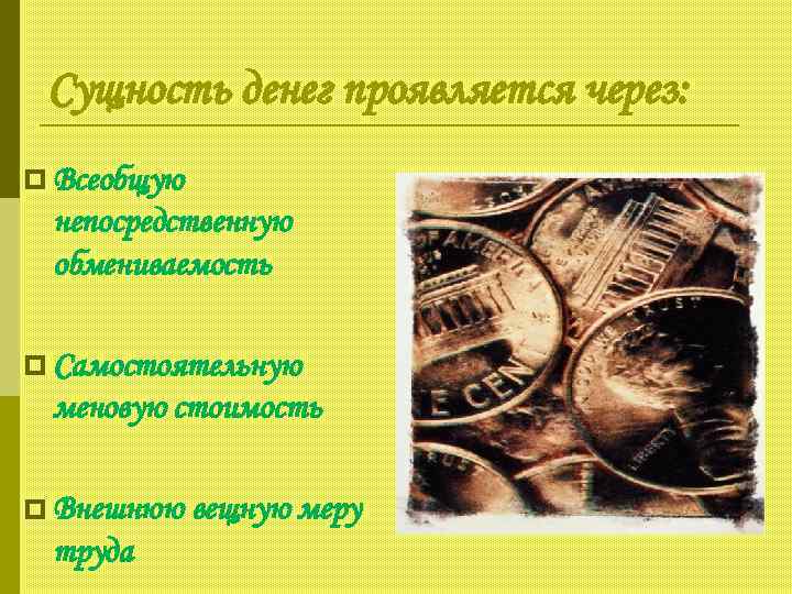 Сущность денег проявляется через: p Всеобщую непосредственную обмениваемость p Самостоятельную меновую стоимость p Внешнюю