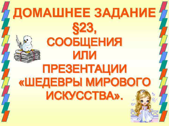 ДОМАШНЕЕ ЗАДАНИЕ § 23, СООБЩЕНИЯ ИЛИ ПРЕЗЕНТАЦИИ «ШЕДЕВРЫ МИРОВОГО ИСКУССТВА» . 