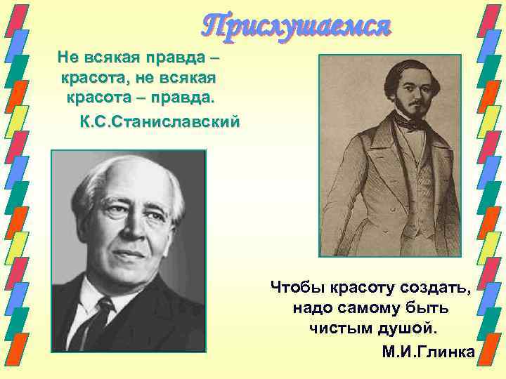 Прислушаемся Не всякая правда – красота, не всякая красота – правда. К. С. Станиславский