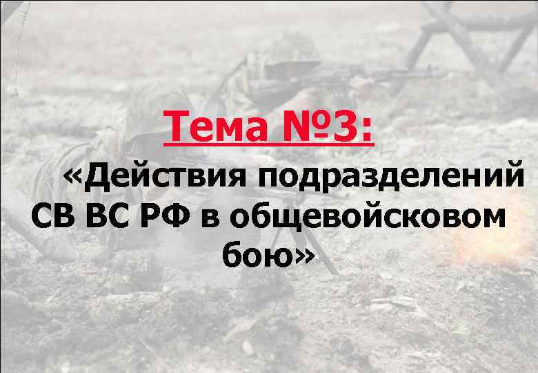 Тема № 3: «Действия подразделений СВ ВС РФ в общевойсковом бою» 