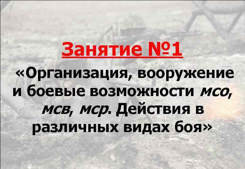 Занятие № 1 «Организация, вооружение и боевые возможности мсо, мсв, мср. Действия в различных