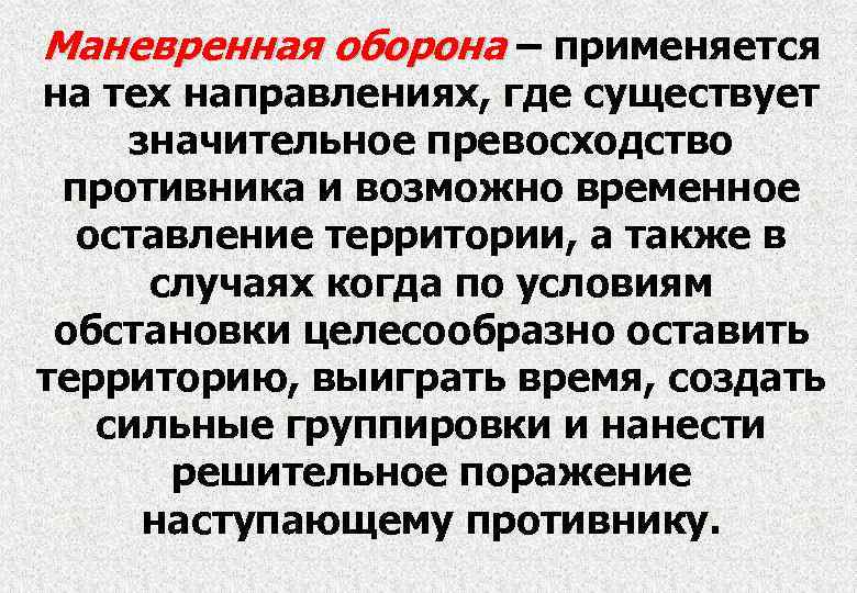 Маневренная оборона – применяется на тех направлениях, где существует значительное превосходство противника и возможно