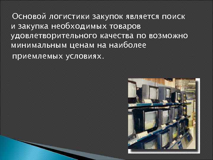 Основой логистики закупок является поиск и закупка необходимых товаров удовлетворительного качества по возможно минимальным