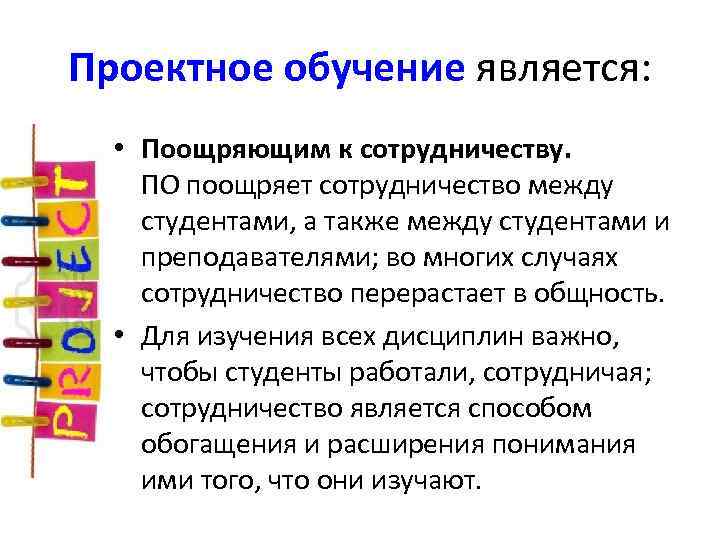 Проектное обучение является: • Поощряющим к сотрудничеству. ПО поощряет сотрудничество между студентами, а также