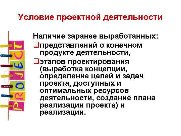 Условие проектной деятельности Наличие заранее выработанных: qпредставлений о конечном продукте деятельности, qэтапов проектирования (выработка