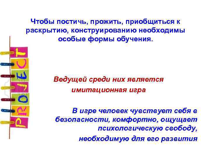 Чтобы постичь, прожить, приобщиться к раскрытию, конструированию необходимы особые формы обучения. Ведущей среди них