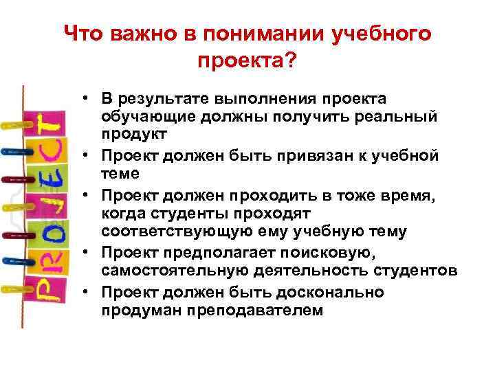 Что важно в понимании учебного проекта? • В результате выполнения проекта обучающие должны получить