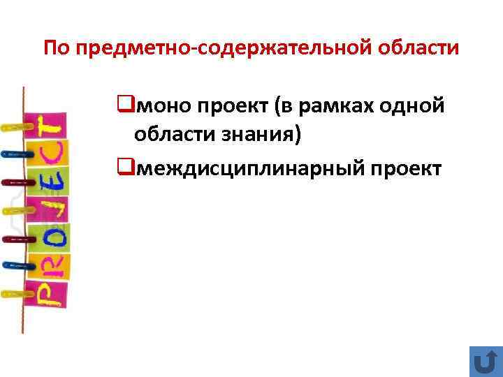 По предметно-содержательной области qмоно проект (в рамках одной области знания) qмеждисциплинарный проект 