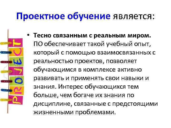 Проектное обучение является: • Тесно связанным с реальным миром. ПО обеспечивает такой учебный опыт,